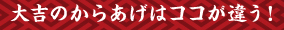 大吉のからあげはココが違う！